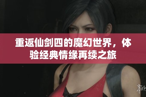 重返仙剑四的魔幻世界，体验经典情缘再续之旅