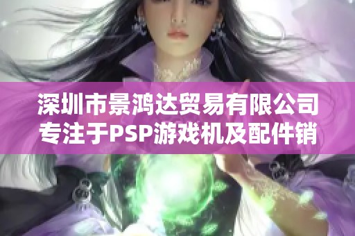 深圳市景鸿达贸易有限公司专注于PSP游戏机及配件销售