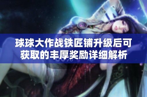 球球大作战铁匠铺升级后可获取的丰厚奖励详细解析