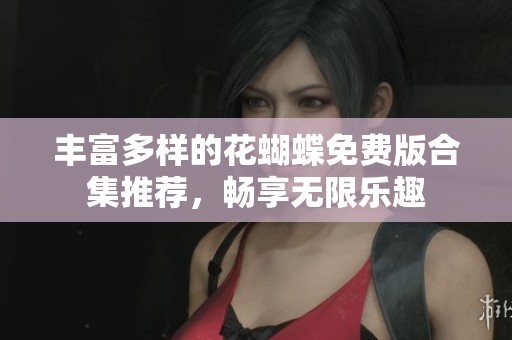 丰富多样的花蝴蝶免费版合集推荐，畅享无限乐趣