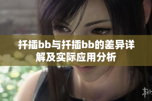 扦插bb与扦插bb的差异详解及实际应用分析