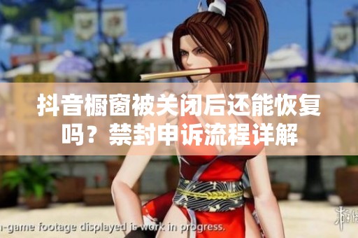 抖音橱窗被关闭后还能恢复吗？禁封申诉流程详解