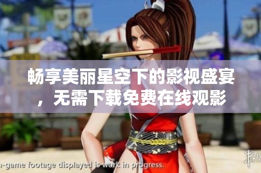 畅享美丽星空下的影视盛宴，无需下载免费在线观影