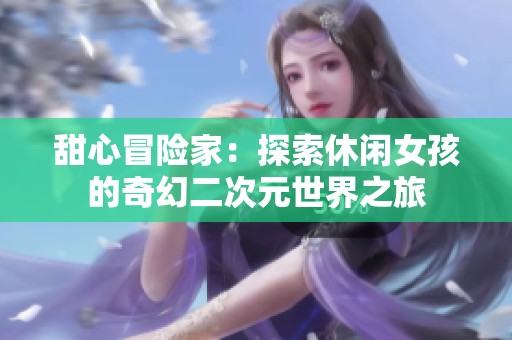 甜心冒险家：探索休闲女孩的奇幻二次元世界之旅