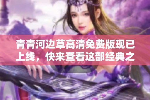 青青河边草高清免费版现已上线，快来查看这部经典之作！