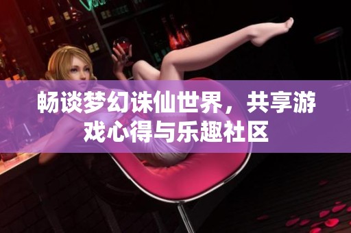 畅谈梦幻诛仙世界，共享游戏心得与乐趣社区