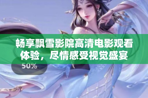 畅享飘雪影院高清电影观看体验，尽情感受视觉盛宴