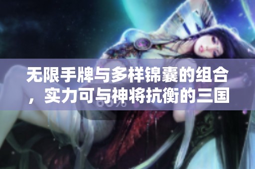 无限手牌与多样锦囊的组合，实力可与神将抗衡的三国杀手游新体验