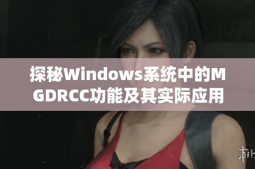探秘Windows系统中的MGDRCC功能及其实际应用揭秘
