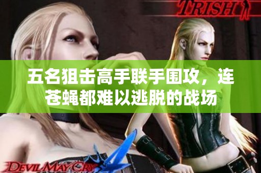 五名狙击高手联手围攻，连苍蝇都难以逃脱的战场