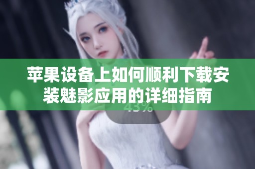苹果设备上如何顺利下载安装魅影应用的详细指南