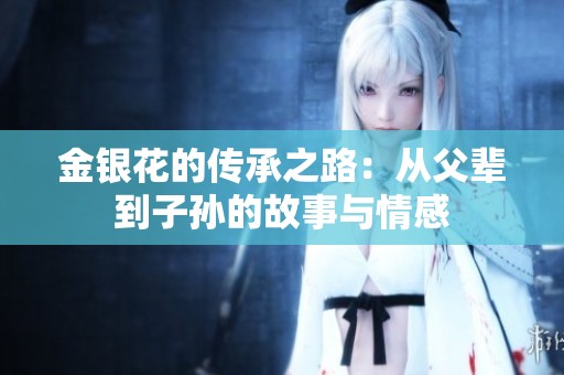 金银花的传承之路：从父辈到子孙的故事与情感