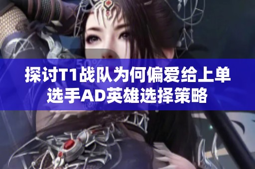 探讨T1战队为何偏爱给上单选手AD英雄选择策略
