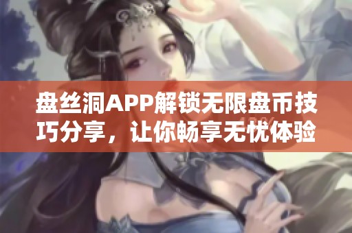 盘丝洞APP解锁无限盘币技巧分享，让你畅享无忧体验
