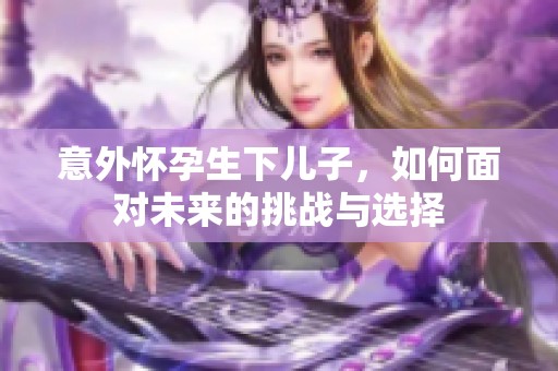 意外怀孕生下儿子，如何面对未来的挑战与选择