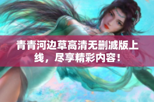 青青河边草高清无删减版上线，尽享精彩内容！