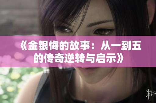《金银悔的故事：从一到五的传奇逆转与启示》