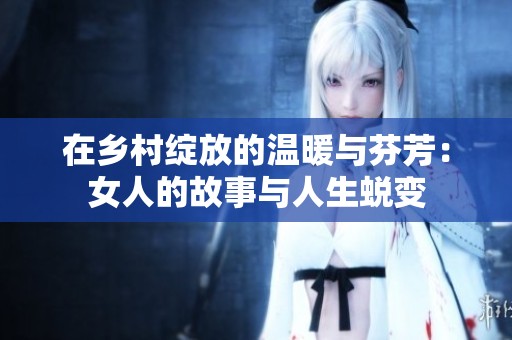 在乡村绽放的温暖与芬芳：女人的故事与人生蜕变