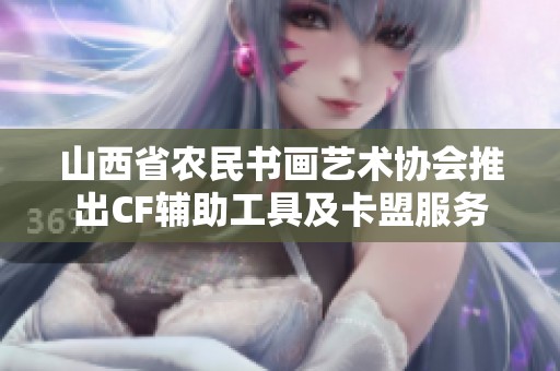 山西省农民书画艺术协会推出CF辅助工具及卡盟服务