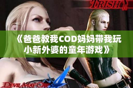 《爸爸教我COD妈妈带我玩小新外婆的童年游戏》