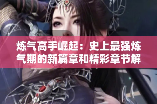 炼气高手崛起：史上最强炼气期的新篇章和精彩章节解析