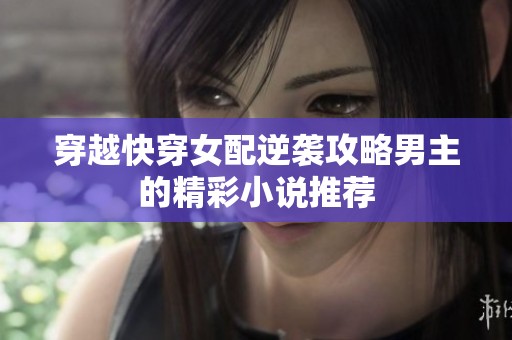 穿越快穿女配逆袭攻略男主的精彩小说推荐
