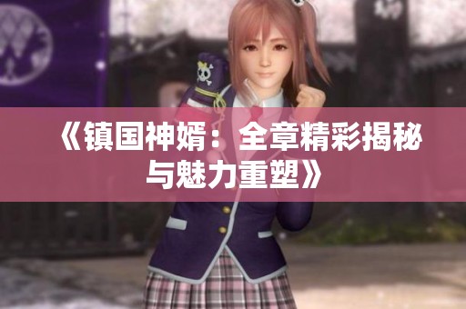 《镇国神婿：全章精彩揭秘与魅力重塑》
