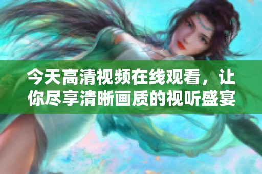 今天高清视频在线观看，让你尽享清晰画质的视听盛宴