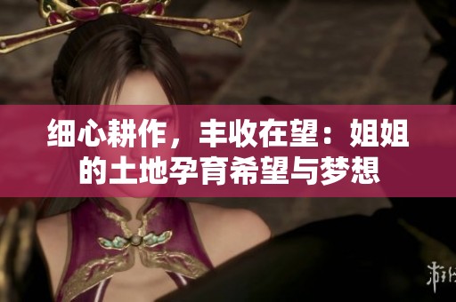 细心耕作，丰收在望：姐姐的土地孕育希望与梦想