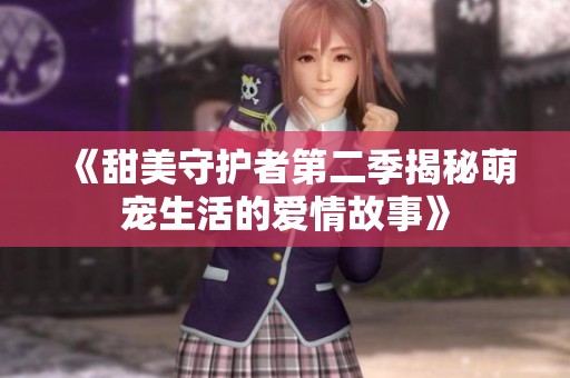 《甜美守护者第二季揭秘萌宠生活的爱情故事》