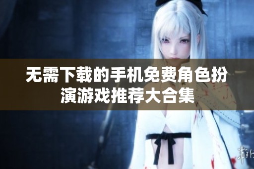 无需下载的手机免费角色扮演游戏推荐大合集
