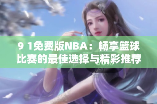 9 1免费版NBA：畅享篮球比赛的最佳选择与精彩推荐
