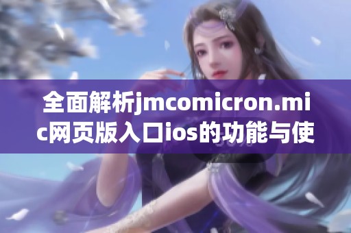 全面解析jmcomicron.mic网页版入口ios的功能与使用技巧