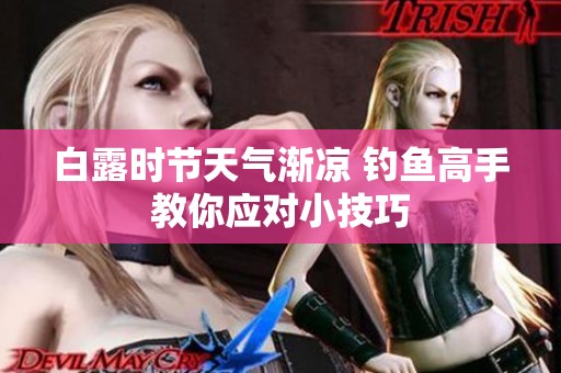白露时节天气渐凉 钓鱼高手教你应对小技巧