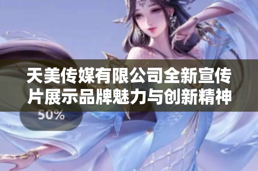 天美传媒有限公司全新宣传片展示品牌魅力与创新精神