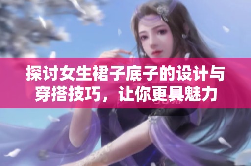 探讨女生裙子底子的设计与穿搭技巧，让你更具魅力