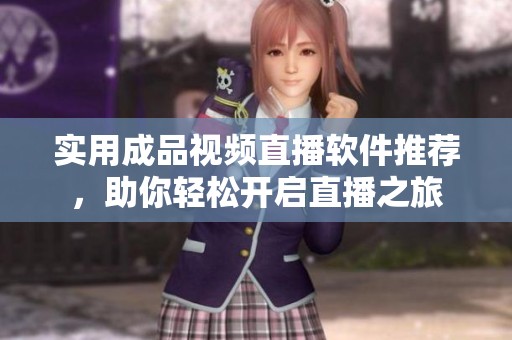 实用成品视频直播软件推荐，助你轻松开启直播之旅