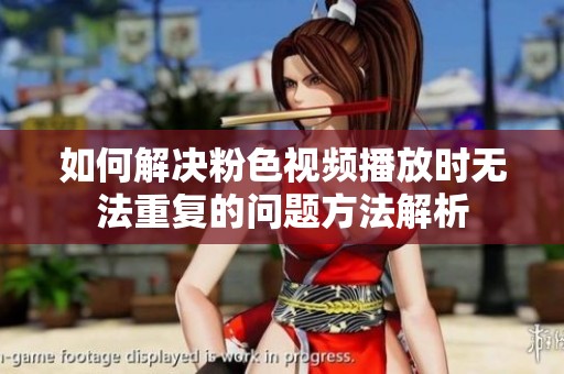 如何解决粉色视频播放时无法重复的问题方法解析