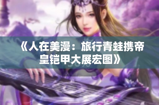 《人在美漫：旅行青蛙携帝皇铠甲大展宏图》