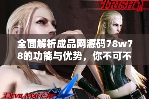 全面解析成品网源码78w78的功能与优势，你不可不知的特点