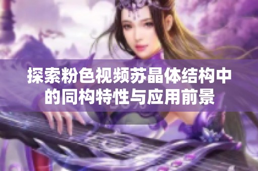 探索粉色视频苏晶体结构中的同构特性与应用前景