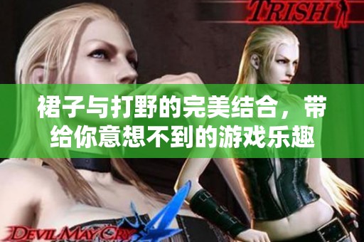 裙子与打野的完美结合，带给你意想不到的游戏乐趣
