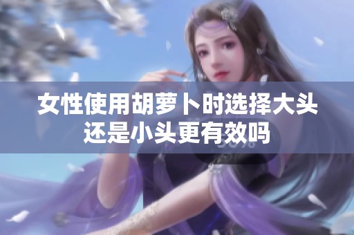 女性使用胡萝卜时选择大头还是小头更有效吗