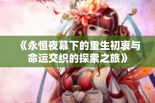 《永恒夜幕下的重生初衷与命运交织的探索之旅》