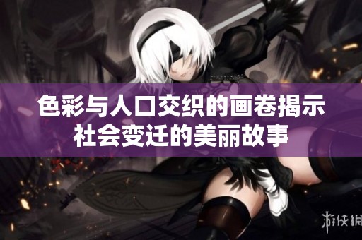 色彩与人口交织的画卷揭示社会变迁的美丽故事
