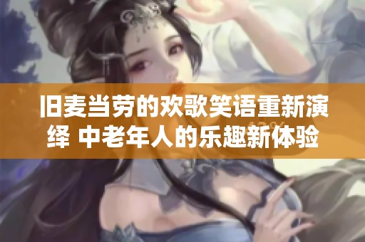 旧麦当劳的欢歌笑语重新演绎 中老年人的乐趣新体验