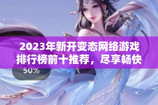2023年新开变态网络游戏排行榜前十推荐，尽享畅快体验