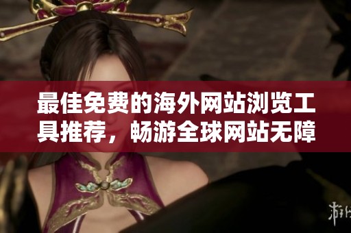 最佳免费的海外网站浏览工具推荐，畅游全球网站无障碍