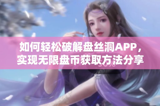 如何轻松破解盘丝洞APP，实现无限盘币获取方法分享