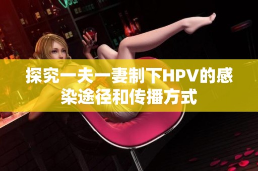 探究一夫一妻制下HPV的感染途径和传播方式